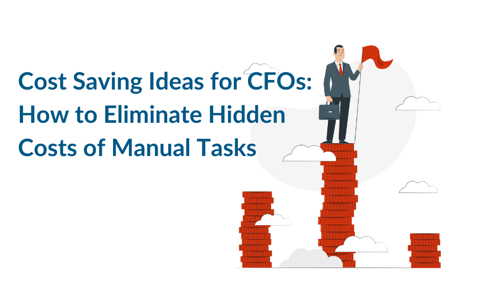 Cost Saving Ideas for CFOs: How to Eliminate Hidden Costs of Manual Tasks