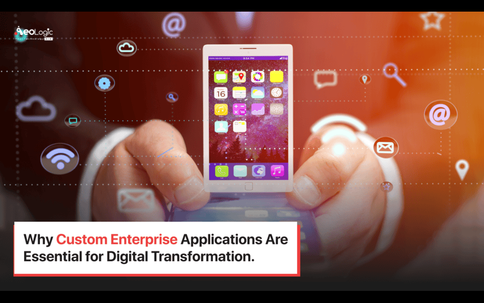 Why Custom Enterprise Applications Are Essential for Digital Transformation
