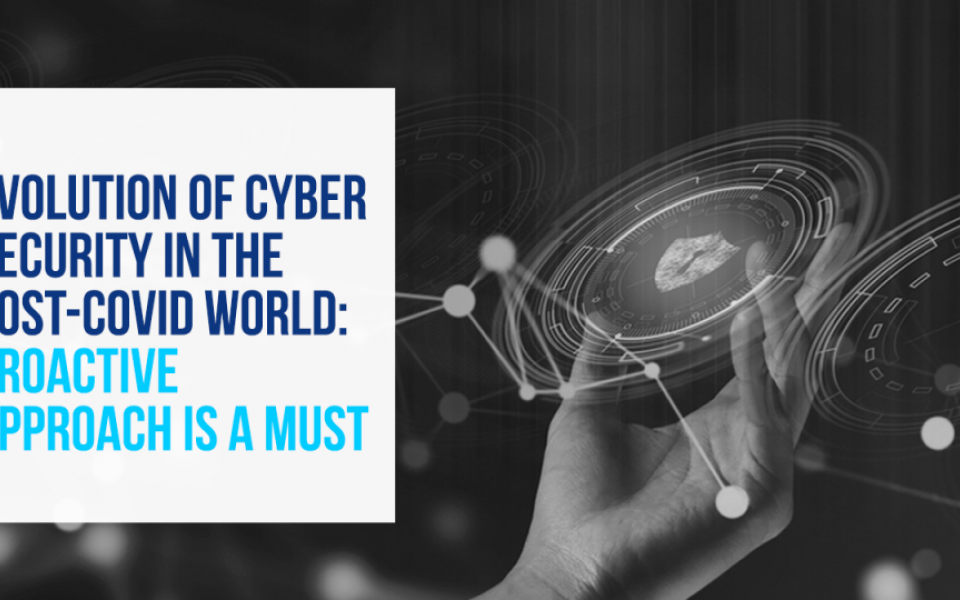 Evolution of Cyber Security in the Post-Covid World: Proactive Approach is a Must
