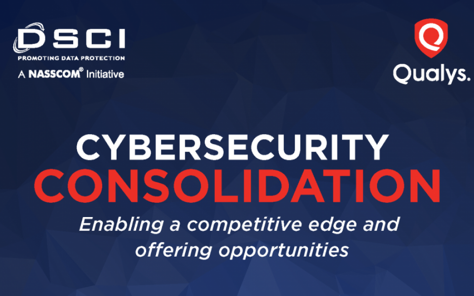 Cybersecurity Consolidation: Enabling a competitive edge and offering opportunities (DSCI-Qualys POV)