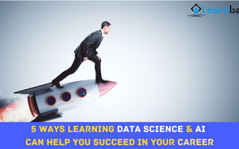 5 Ways Learning Data Science & AI Can Help You Succeed In Your Career