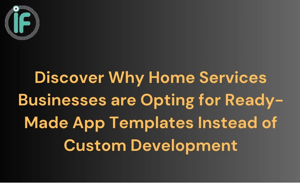 Discover Why Home Services Businesses are Opting for Ready-Made App Templates Instead of Custom Development