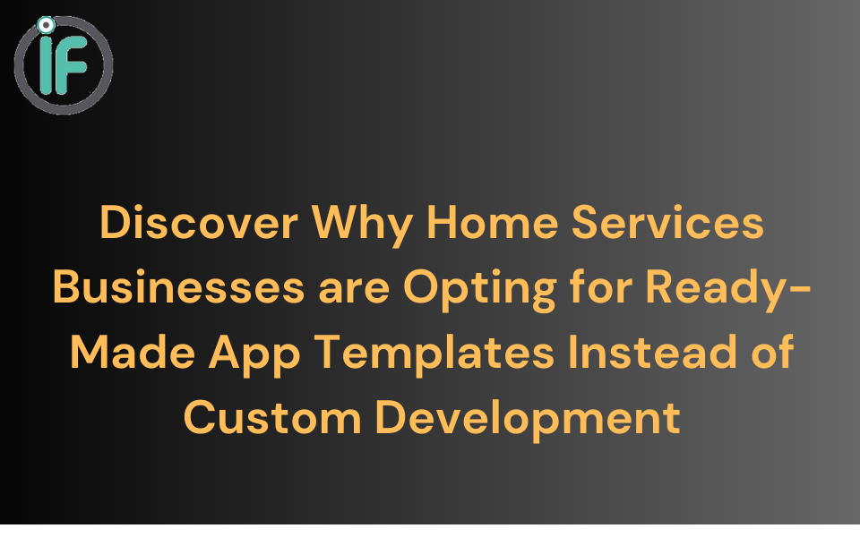 Discover Why Home Services Businesses are Opting for Ready-Made App Templates Instead of Custom Development