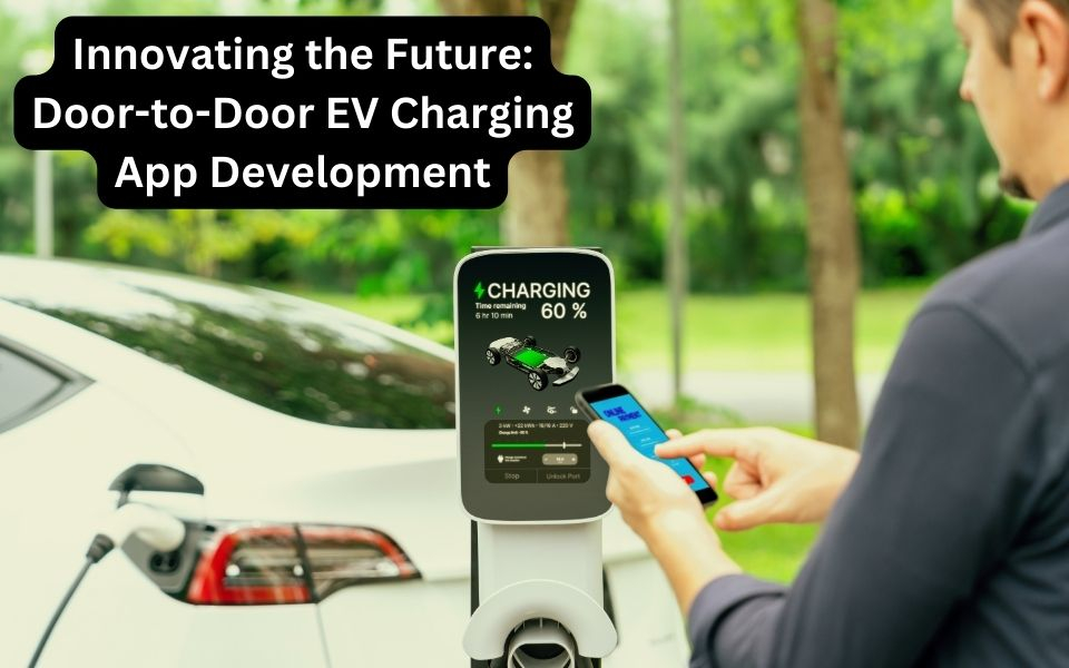 Innovating the Future: Door-to-Door EV Charging App Development