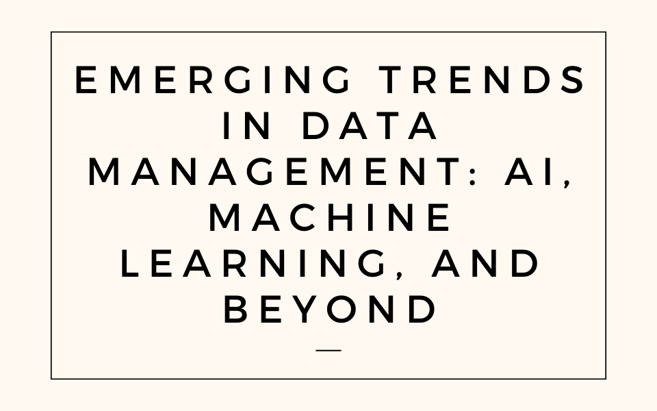 Emerging Trends in Data Management: AI, Machine Learning, and Beyond 