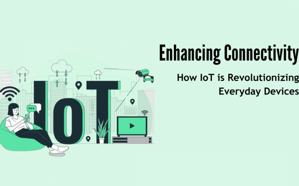 Enhancing Connectivity: How IoT is Revolutionizing Everyday Devices