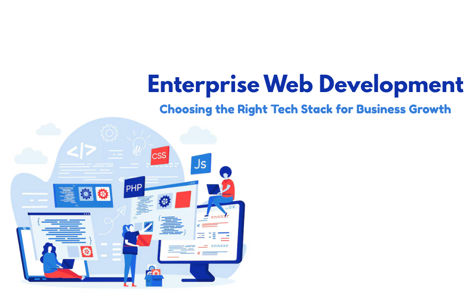 Enterprise Web Development: Choosing the Right Tech Stack for Business Growth