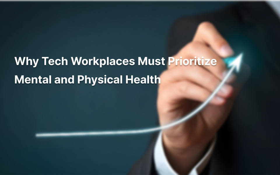 Why Tech Workplaces Must Prioritize Mental and Physical Health
