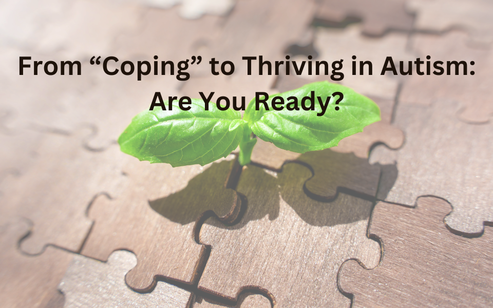 From "Coping" to Thriving in Autism: Are you Ready?
