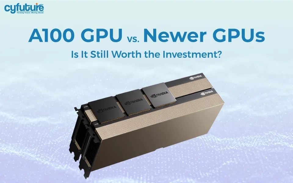A100 GPU vs. Newer GPUs: Is It Still Worth the Investment?