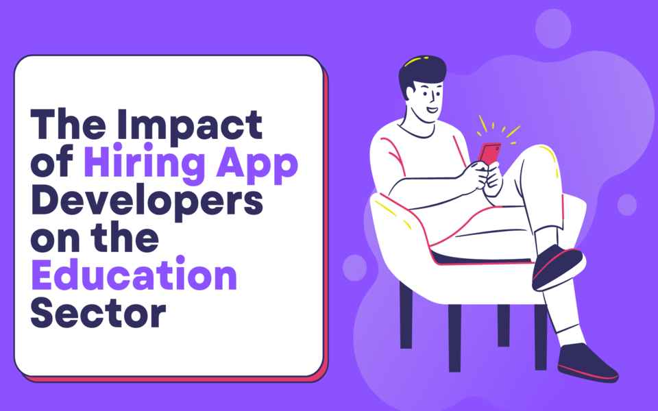 The Impact of Hiring App Developers on the Education Sector: An Analysis of Benefits, Challenges, and Future Prospects 