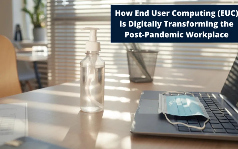 How End User Computing (EUC) is Digitally Transforming the Post-Pandemic Workplace