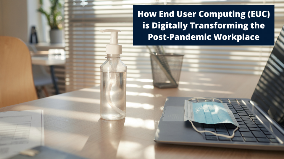 How End User Computing (EUC) is Digitally Transforming the Post-Pandemic Workplace