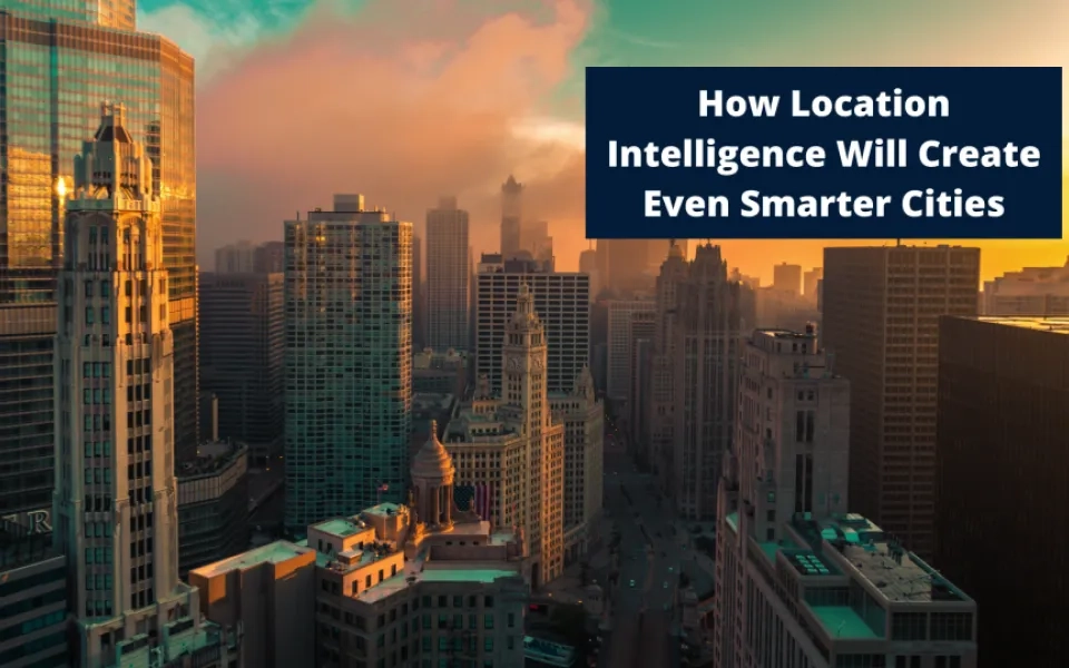 How Location Intelligence Will Create Even Smarter Cities