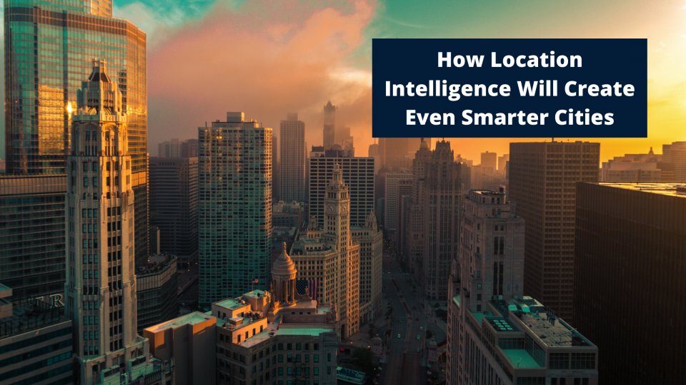 How Location Intelligence Will Create Even Smarter Cities