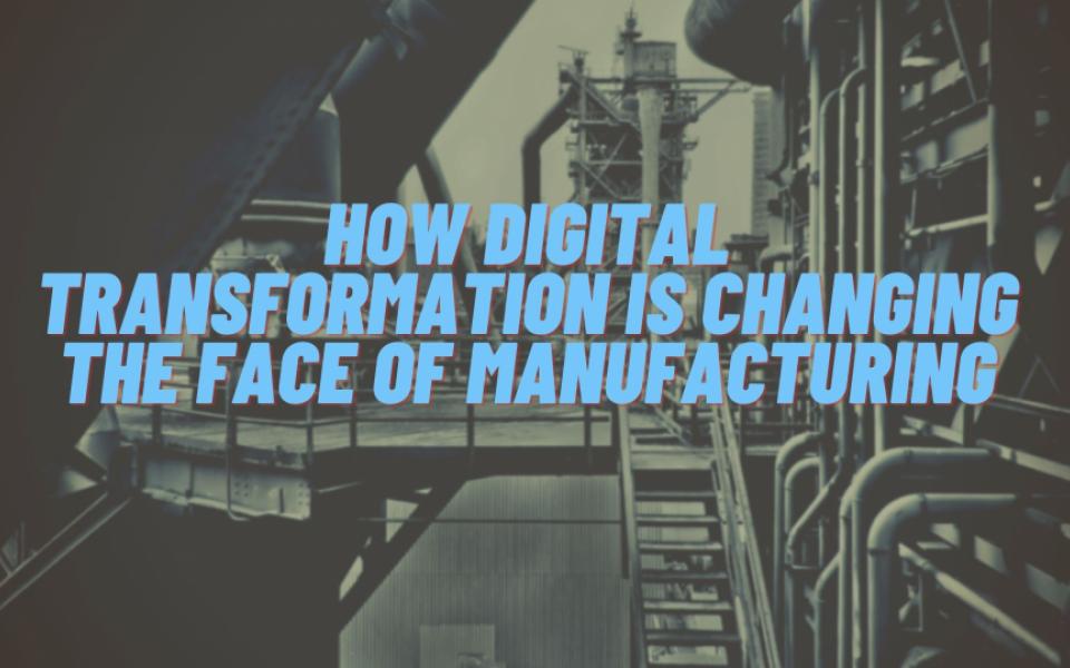 How Digital Transformation is changing the face of Manufacturing