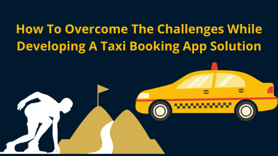 How To Overcome The Challenges While Developing A Taxi Booking App Solution