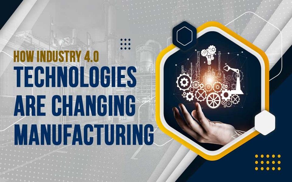 How Industry 4.0 Technologies are Changing Manufacturing