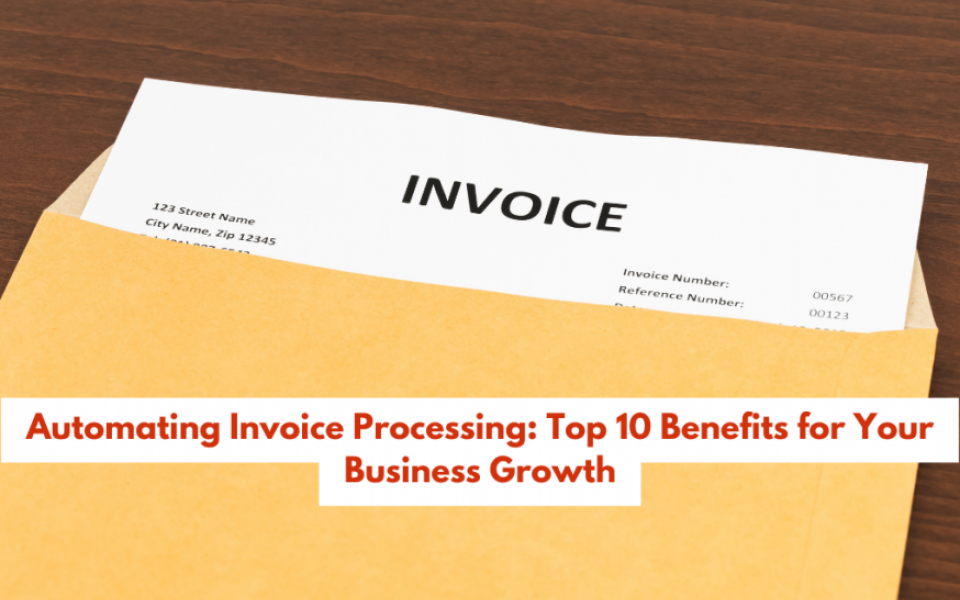 Automating Invoice Processing: Top 10 Benefits for Your Business Growth