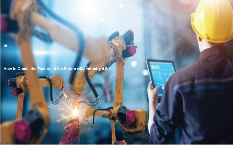 How to Create the Factory of the Future with Industry 4.0 in the Post COVID-19 Era