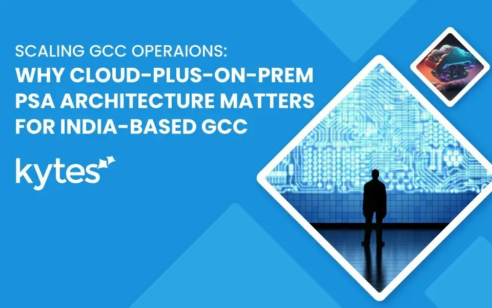 Scaling GCC Operations: Why Cloud-Plus-On-Prem PSA Architecture Matters for India-Based GCCs