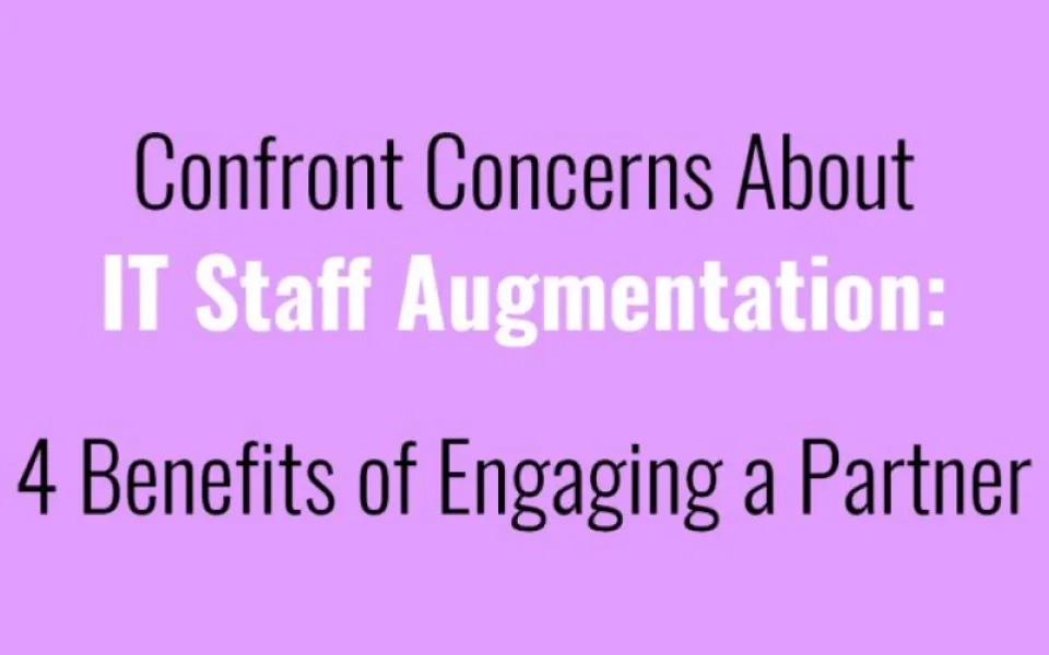 Confront Concerns About IT Staff Augmentation: 4 Benefits of Engaging a Partner