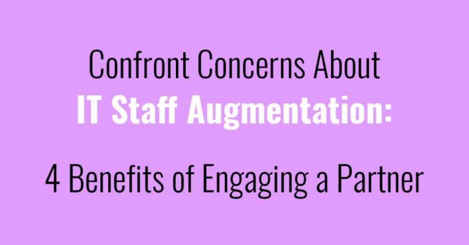Confront Concerns About IT Staff Augmentation: 4 Benefits of Engaging a Partner