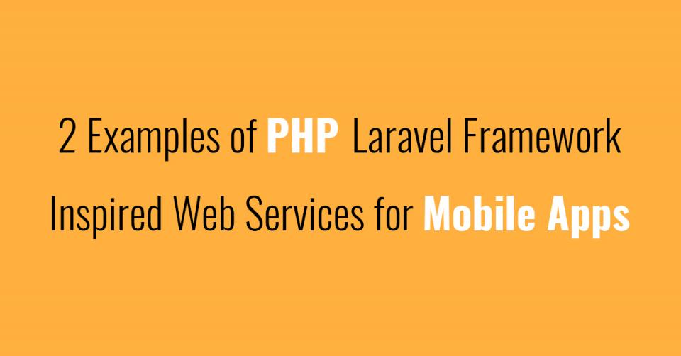 2 Examples of PHP Laravel Framework Inspired Web Services for Mobile Apps