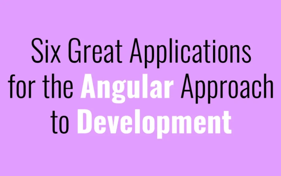 Six Great Applications for the Angular Approach to Development