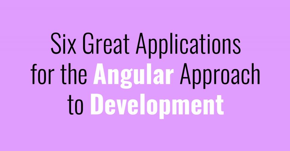 Six Great Applications for the Angular Approach to Development
