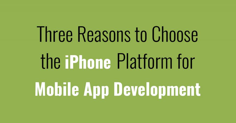 Three Reasons to Choose the iPhone Platform for Mobile App Development