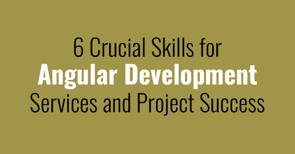  6 Crucial Skills for Angular Development Services and Project Success