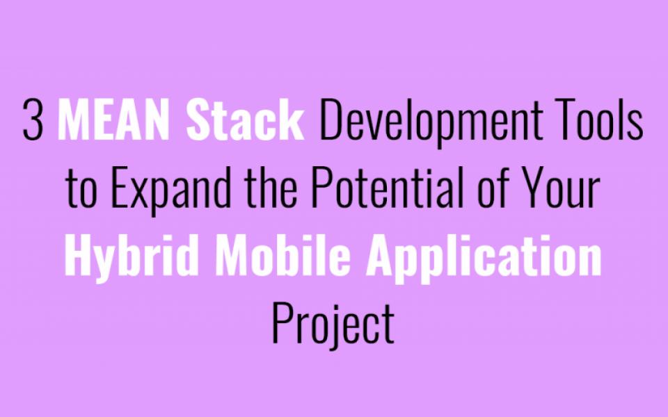 3 MEAN Stack Development Tools to Expand the Potential of Your Hybrid Mobile Application Project