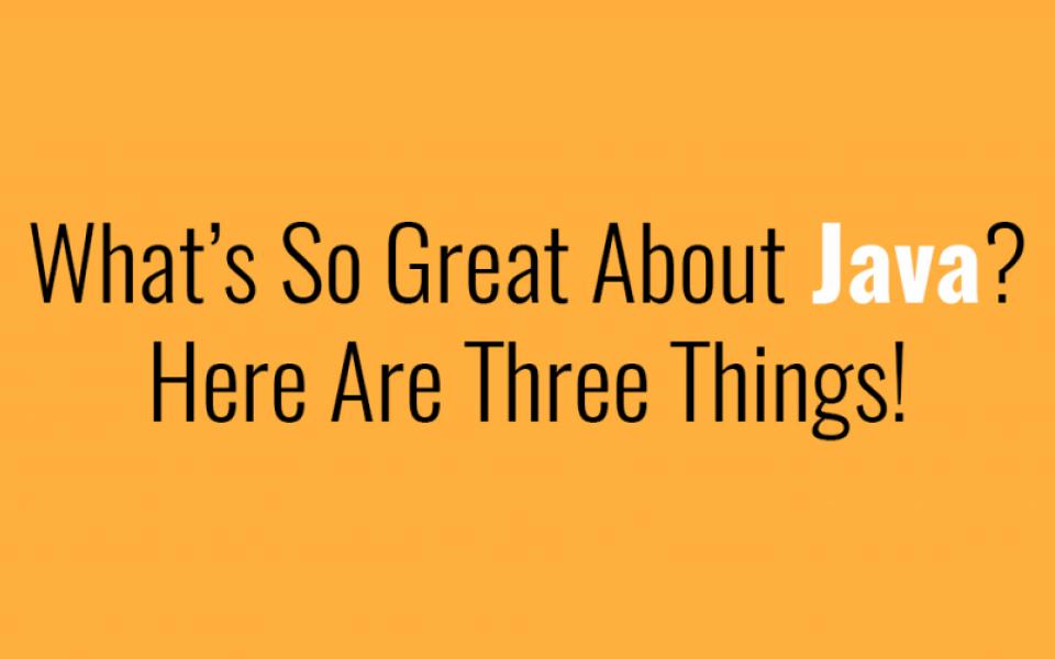 What’s So Great About Java? Here Are Three Things!
