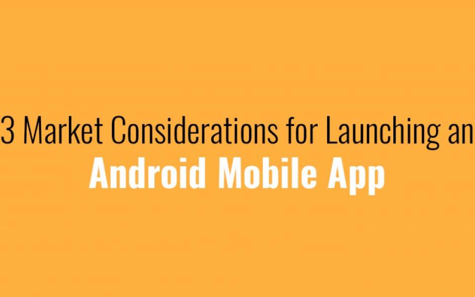 3 Market Considerations for Launching an Android Mobile App