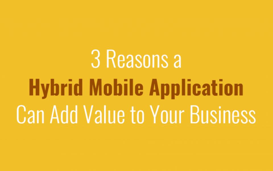 3 Reasons a Hybrid Mobile Application Can Add Value to Your Business