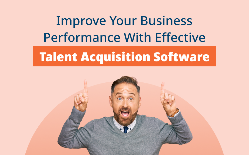 Improve Your Business Performance With Effective Talent Acquisition Software