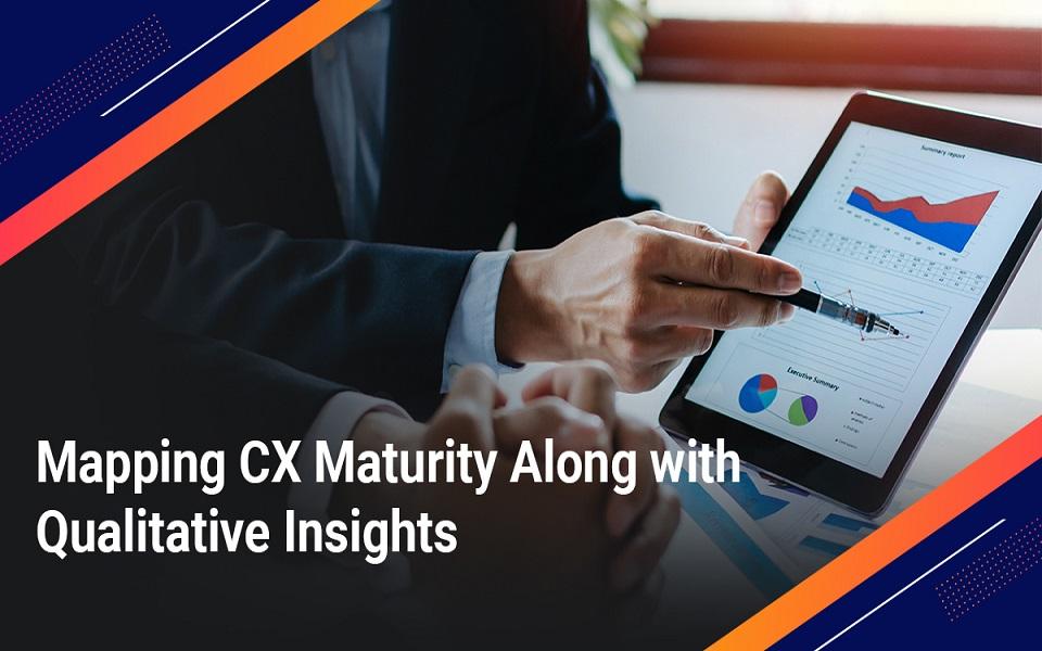 Mapping CX Maturity Along with Qualitative Insights