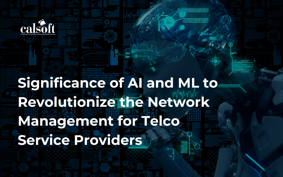 Significance of AI and ML to Revolutionize the  Network Management for Telco Service Providers