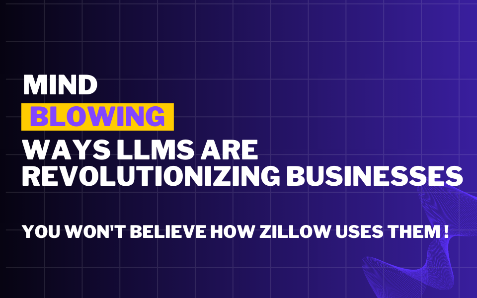 Mind-Blowing Ways LLMs Are Revolutionizing Businesses (You Won't Believe How Zillow Uses them!)