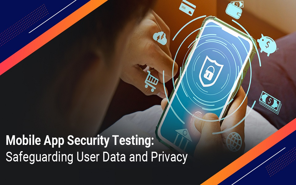 Mobile App Security Testing: Safeguarding User Data and Privacy