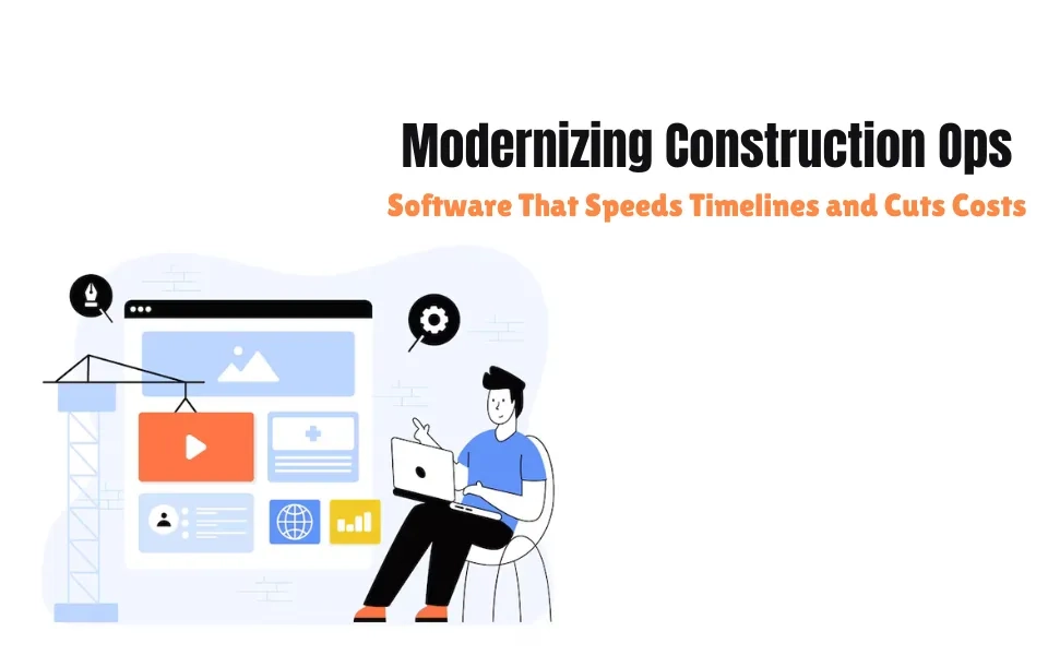 Modernizing Construction Ops: Software That Speeds Timelines and Cuts Costs