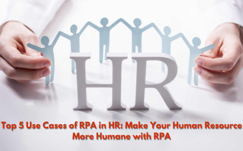 Top 5 Use Cases of RPA in HR: Make Your Human Resource More Humane with RPA