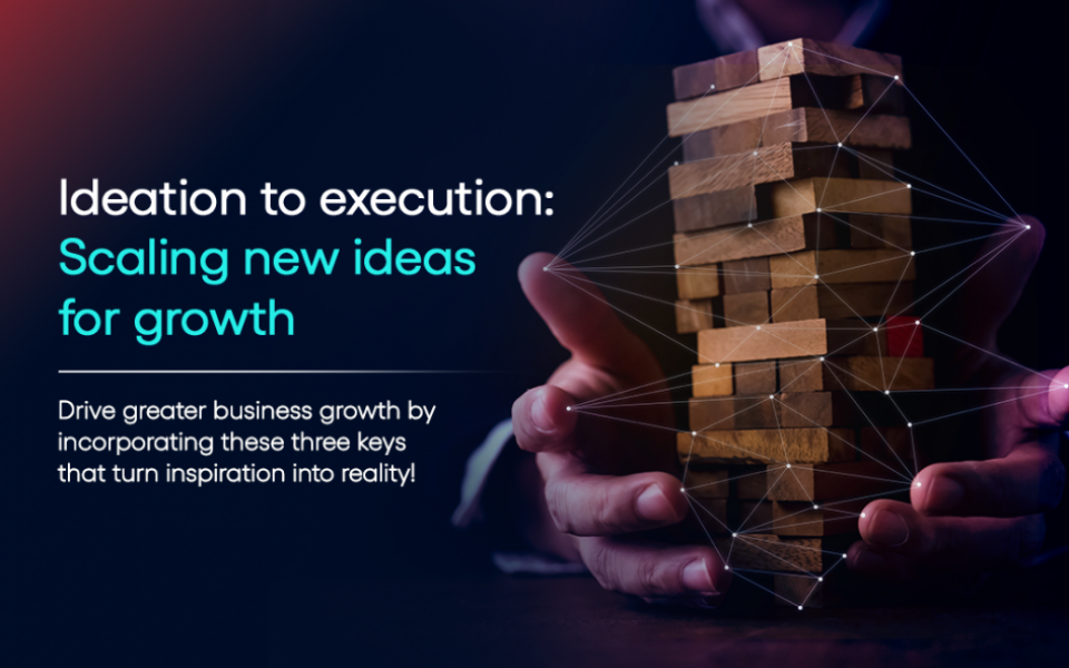 Ideation to execution: Scaling new ideas for growth