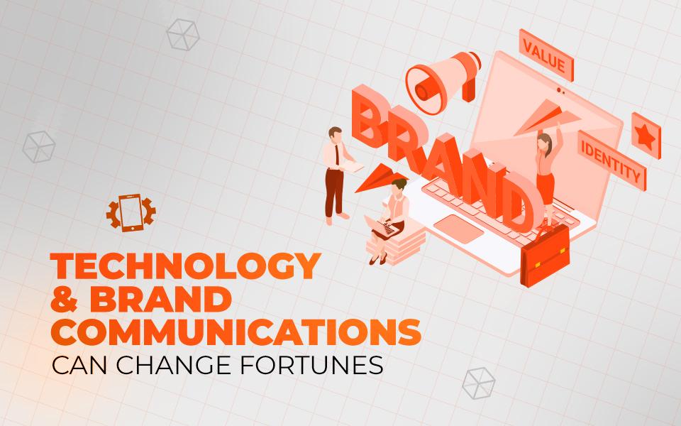 Technology & Brand Communications can change fortunes