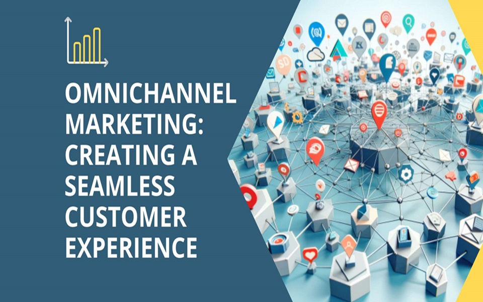 Omnichannel Marketing: Creating a Seamless Customer Experience