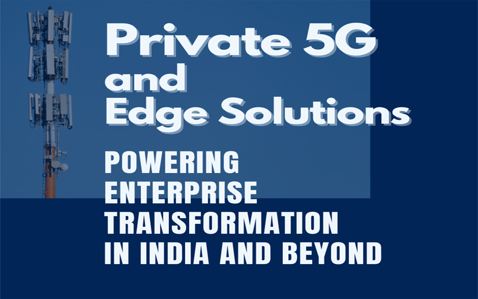 Private 5G and Edge Solutions: Powering Enterprise Transformation in India and Beyond