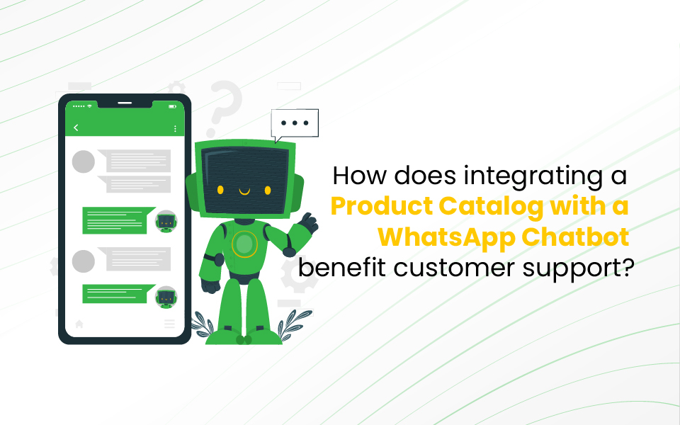 How does integrating a product catalog with a WhatsApp chatbot benefit customer support?