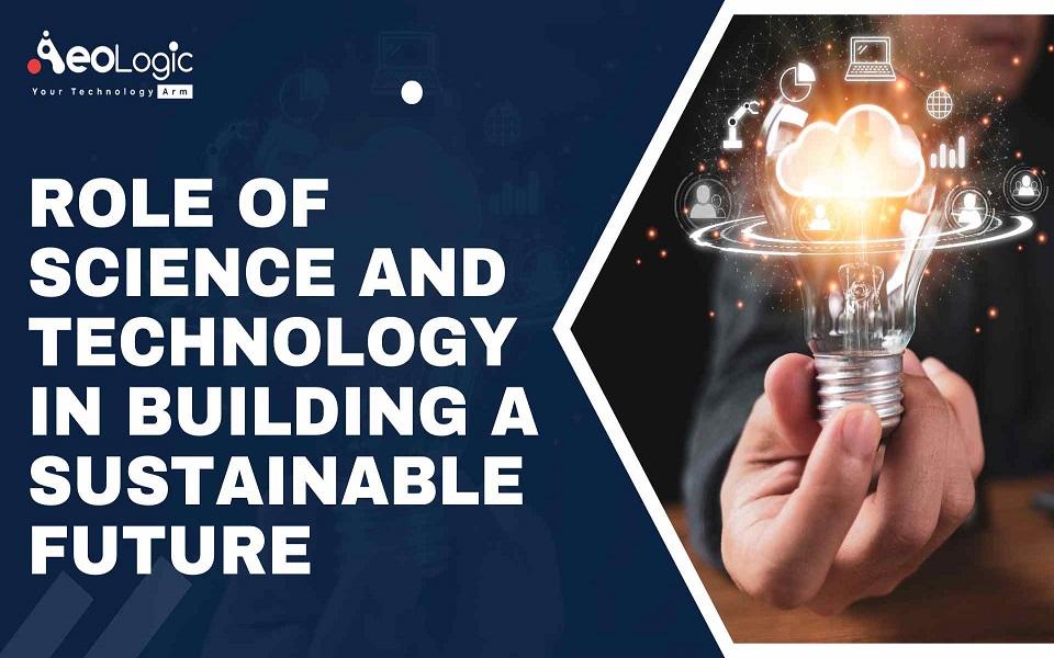 Role Of Science and Technology in Building a Sustainable Future