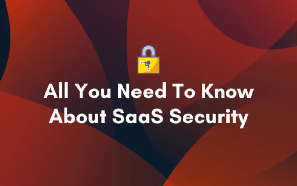 All You Need To Know About SaaS Security 